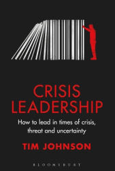 Crisis Leadership How to Lead in Times of Crisis Threat and Uncertainty - Tim Johnson Author 