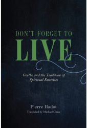 Don t Forget to Live Goethe and the Tradition of Spiritual Exercises - Pierre Hadot Author 