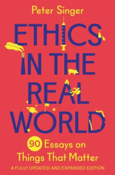 Ethics in the Real World 90 Essays on Things That Matter - A Fully Updated and Expanded Edition - Mat