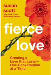 Fierce Love Creating a Love That Lasts---One Conversation at a Time - Susan Scott Author 