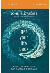 Get Your Life Back Study Guide Everyday Practices for a World Gone Mad - John Eldredge Author 
