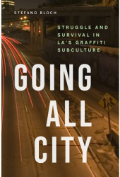 Going All City Struggle and Survival in La s Graffiti Subculture - Stefano Bloch Author 