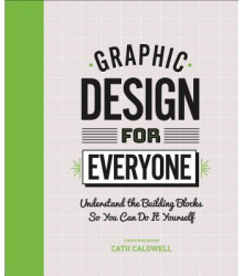 Graphic Design for Everyone Understand the Building Blocks So You Can Do It Yourself - Cath Caldwell 