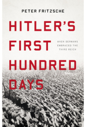 Hitler s First Hundred Days When Germans Embraced the Third Reich - Peter Fritzsche Author 