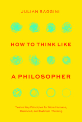 How to Think Like a Philosopher Twelve Key Principles for More Humane Balanced and Rational Thinkin 