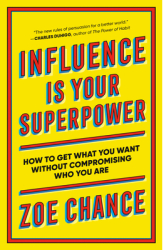 Influence Is Your Superpower How to Get What You Want Without Compromising Who You Are - Zoe Chance 