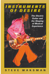 Instruments of Desire The Electric Guitar and the Shaping of Musical Experience - Steve Waksman Auth 