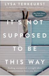 It s Not Supposed to Be This Way Finding Unexpected Strength When Disappointments Leave You Shattered 