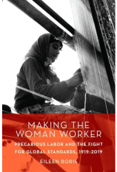 Making the Woman Worker Precarious Labor and the Fight for Global Standards 1919-2019 - Eileen Boris