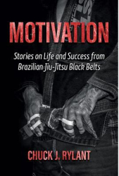 Motivation Stories on Life and Success from Brazilian Jiu-Jitsu Black Belts - Chuck J Rylant Author 