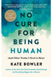 No Cure for Being Human And Other Truths I Need to Hear - Kate Bowler Author 