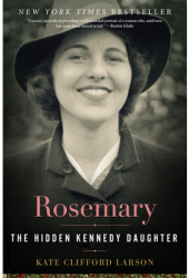 Rosemary The Hidden Kennedy Daughter - Kate Clifford Larson Author 