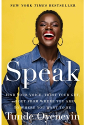 Speak Find Your Voice Trust Your Gut and Get from Where You Are to Where You Want to Be - Tunde Oye 