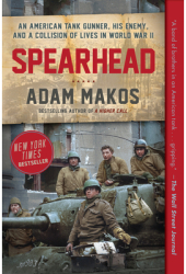 Spearhead An American Tank Gunner His Enemy and a Collision of Lives in World War II - Adam Makos 