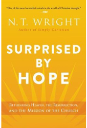 Surprised by Hope Rethinking Heaven the Resurrection and the Mission of the Church - N T Wright 