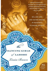 The Dancing Girls of Lahore Selling Love and Saving Dreams in Pakistan s Pleasure District - Louise B 