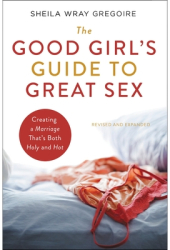 The Good Girl s Guide to Great Sex Creating a Marriage That s Both Holy and Hot - Sheila Wray Gregoir 