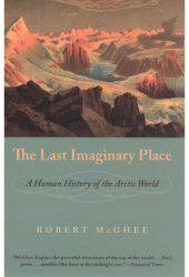 The Last Imaginary Place A Human History of the Arctic World - Robert McGhee Author