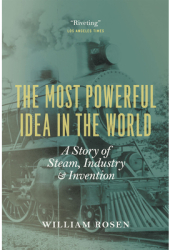 The Most Powerful Idea in the World A Story of Steam Industry and Invention - William Rosen Author