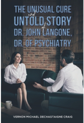 The Unusual Cure and Untold Story of Dr John Langone Dr of Psychiatry - Vernon Michael Dechastaigne 