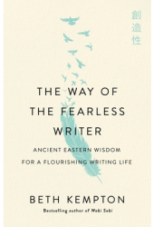 The Way of the Fearless Writer Ancient Eastern Wisdom for a Flourishing Writing Life - Beth Kempton 