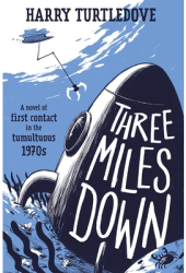 Three Miles Down A Novel of First Contact in the Tumultuous 1970s - Harry Turtledove Author 