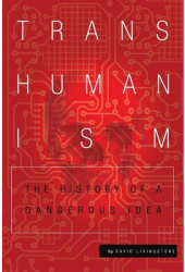 Transhumanism The History of a Dangerous Idea - David Livingstone Author 