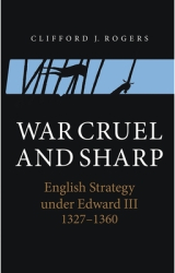 War Cruel and Sharp English Strategy Under Edward III 1327-1360 - Clifford J Rogers Author 