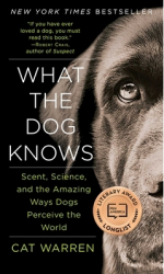 What the Dog Knows Scent Science and the Amazing Ways Dogs Perceive the World - Cat Warren Author 