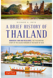 A Brief History of Thailand Monarchy War and Modernity The Fascinating Story of a Gilded Kingdom at 