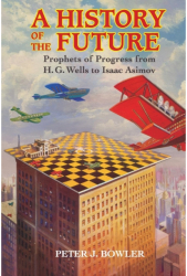 A History of the Future Prophets of Progress from H G Wells to Isaac Asimov - Peter J Bowler Auth 