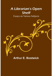 A Librarian s Open Shelf Essays on Various Subjects - Arthur E Bostwick Author 