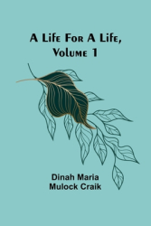 A Life for a Life Volume 1 - Dinah Maria Mulock Craik Author 