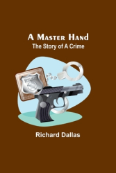 A Master Hand The Story of a Crime - Richard Dallas Author 