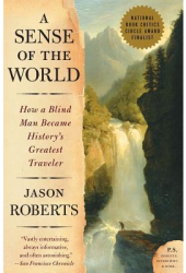 A Sense of the World How a Blind Man Became History s Greatest Traveler - Jason Roberts 