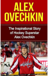 Alex Ovechkin The Inspirational Story of Hockey Superstar Alex Ovechkin - Bill Redban Author