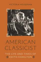 American Classicist The Life and Loves of Edith Hamilton - Victoria Houseman Author 