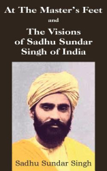 At the Master s Feet and the Visions of Sadhu Sundar Singh of India - Sadhu Sundar Singh Author 