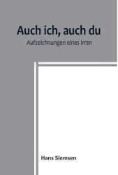 Auch ich auch du Aufzeichnungen eines Irren - Hans Siemsen Author 
