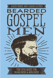 Bearded Gospel Men The Epic Quest for Manliness and Godliness - Jared Brock Author 
