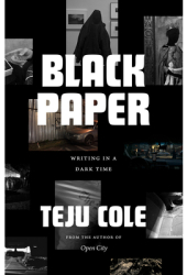 Black Paper Writing in a Dark Time - Teju Cole Author 