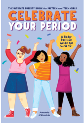Celebrate Your Period The Ultimate Puberty Book for Preteen and Teen Girls - Amanda D Almeida Author 