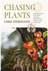 Chasing Plants Journeys with a Botanist Through Rainforests Swamps and Mountains - Chris Thorogood 