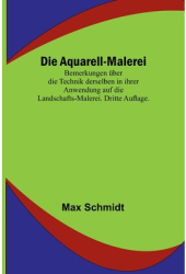 Die Aquarell-Malerei Bemerkungen - Max Schmidt Author 