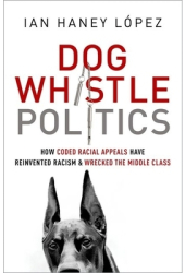 Dog Whistle Politics How Coded Racial Appeals Have Reinvented Racism and Wrecked the Middle Class - L 