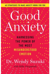 Good Anxiety Harnessing the Power of the Most Misunderstood Emotion - Wendy Suzuki Author 