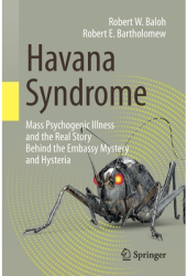 Havana Syndrome Mass Psychogenic Illness and the Real Story Behind the Embassy Mystery and Hysteria - 