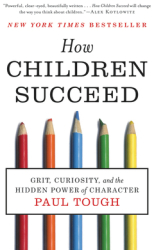 How Children Succeed Grit Curiosity and the Hidden Power of Character - Paul Tough Author 