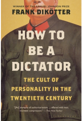 How to Be a Dictator The Cult of Personality in the Twentieth Century - Dik Author 