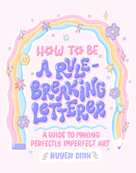 How to Be a Rule-Breaking Letterer A Guide to Making Perfectly Imperfect Art - Huyen Dinh Author 